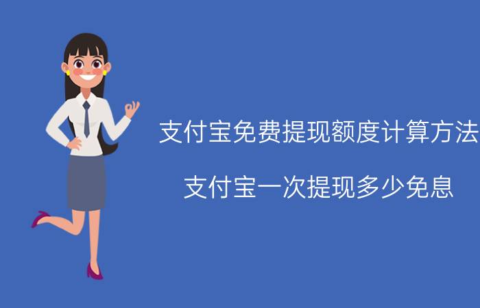 支付宝免费提现额度计算方法 支付宝一次提现多少免息？